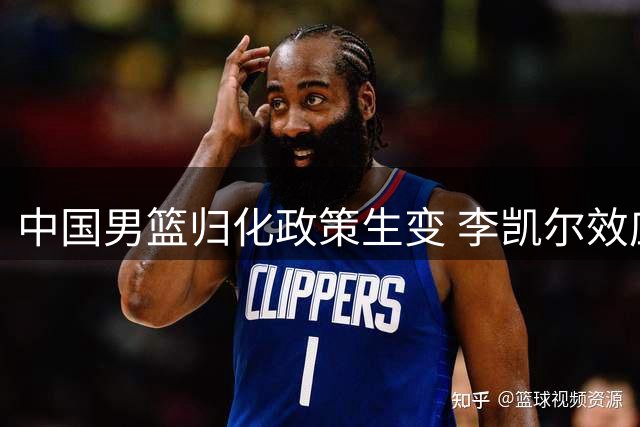 中国男篮归化政策生变 李凯尔效应未达预期致战略转向