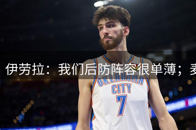 伊劳拉：我们后防阵容很单薄；麦卡传闻？我们想留住优秀球员