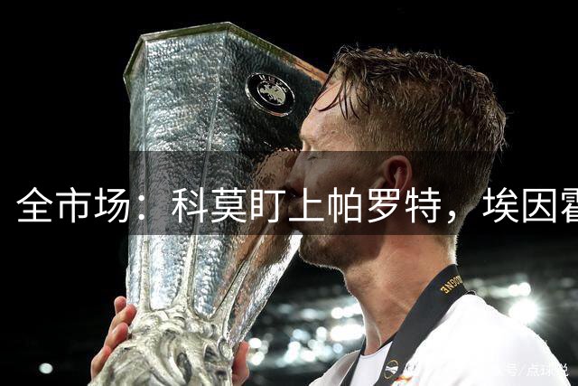 全市场：科莫盯上帕罗特，埃因霍温、贝蒂斯等队争抢