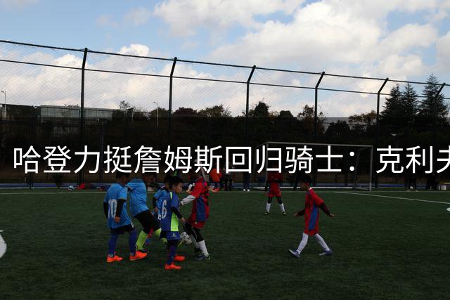 哈登力挺詹姆斯回归骑士：克利夫兰是完美谢幕舞台