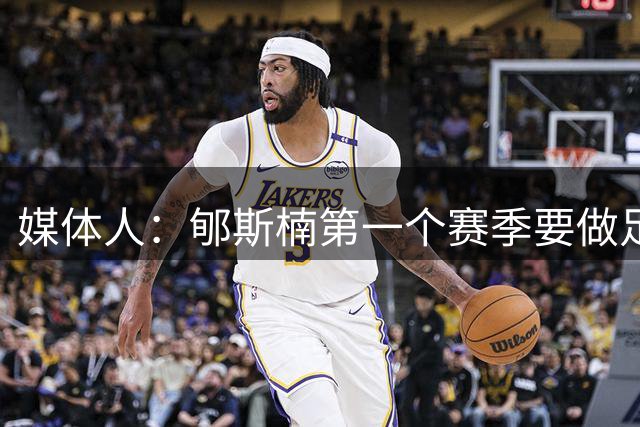 媒体人：郇斯楠第一个赛季要做足困难的准备 他成了普渡的第3中锋