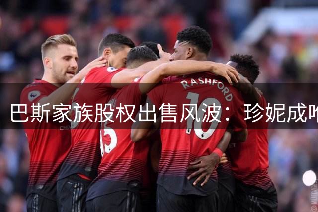 巴斯家族股权出售风波：珍妮成唯一反对者 内部投票现分歧