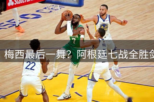 梅西最后一舞？阿根廷七战全胜剑指世界杯四冠王