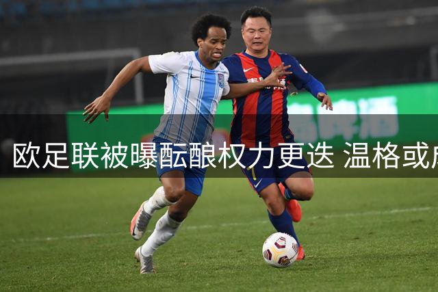 欧足联被曝酝酿权力更迭 温格或成FIFA主席潜在人选