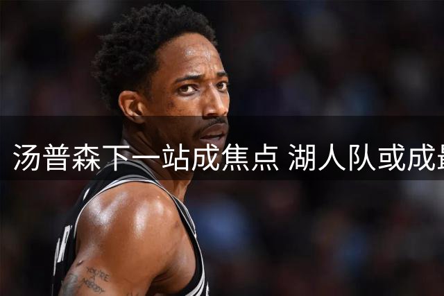 汤普森下一站成焦点 湖人队或成最大潜在下家