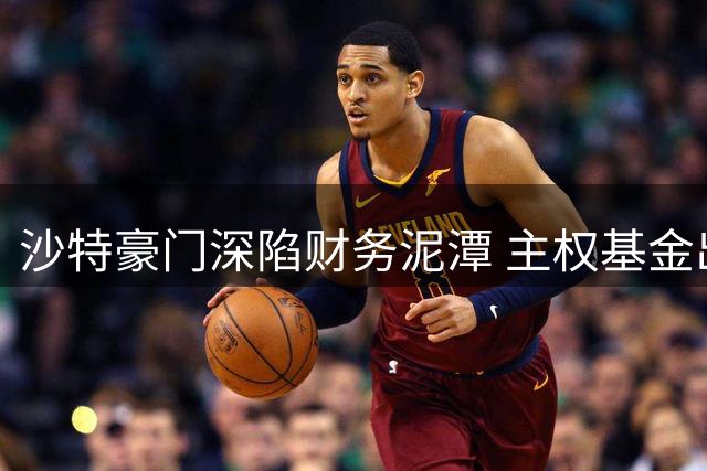 沙特豪门深陷财务泥潭 主权基金出手接管俱乐部运营