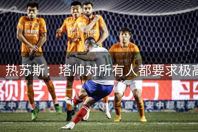热苏斯：塔帅对所有人都要求极高 联赛夺冠经历会给我们带来帮助