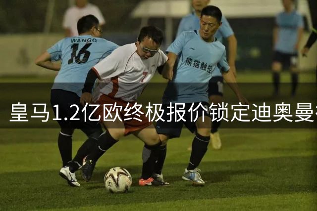 皇马1.2亿欧终极报价锁定迪奥曼德 穆帅钦点科特迪瓦锋霸补强两翼