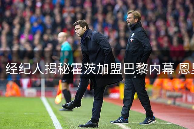 经纪人揭秘霍茨加盟巴黎内幕 恩里克成关键推手