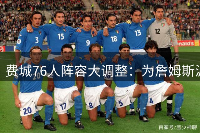 费城76人阵容大调整：为詹姆斯波普重组腾空间
