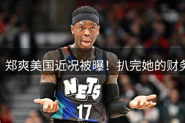 郑爽美国近况被曝！扒完她的财务和官司才发现，不是不想国，而是回不来了