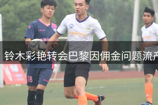 铃木彩艳转会巴黎因佣金问题流产，维拉或成新去处