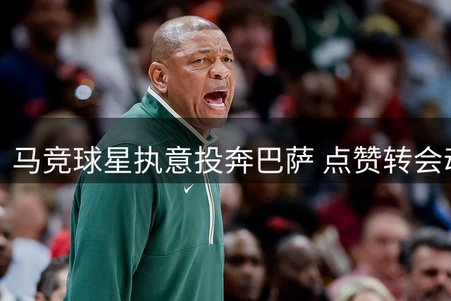 马竞球星执意投奔巴萨 点赞转会动态引热议